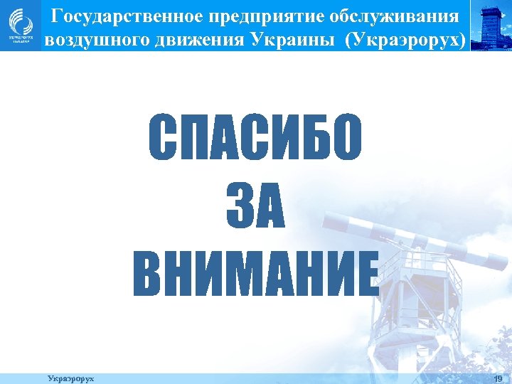 Государственное предприятие обслуживания воздушного движения Украины (Украэрорух) СПАСИБО ЗА ВНИМАНИЕ Украэрорух 19 
