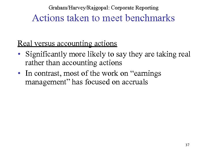 Graham/Harvey/Rajgopal: Corporate Reporting Actions taken to meet benchmarks Real versus accounting actions • Significantly
