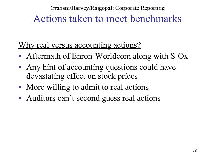 Graham/Harvey/Rajgopal: Corporate Reporting Actions taken to meet benchmarks Why real versus accounting actions? •