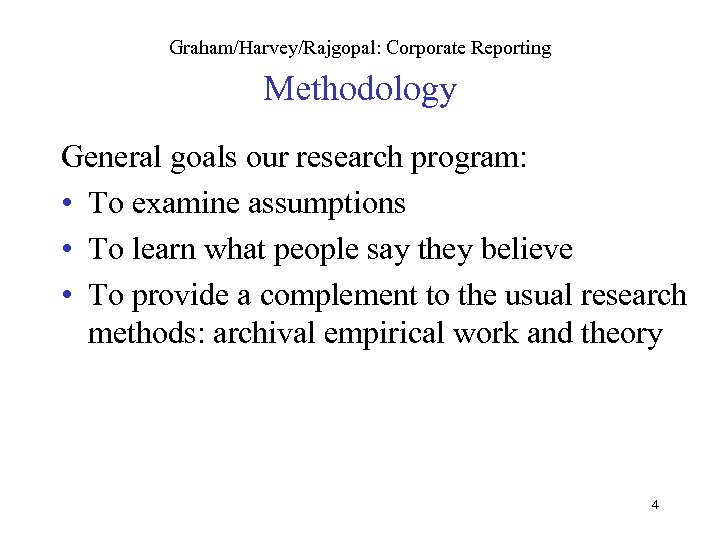 Graham/Harvey/Rajgopal: Corporate Reporting Methodology General goals our research program: • To examine assumptions •