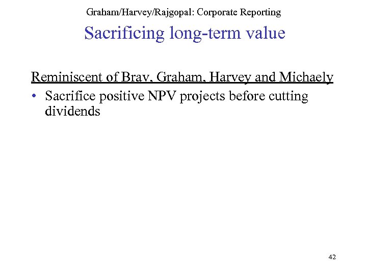 Graham/Harvey/Rajgopal: Corporate Reporting Sacrificing long-term value Reminiscent of Brav, Graham, Harvey and Michaely •