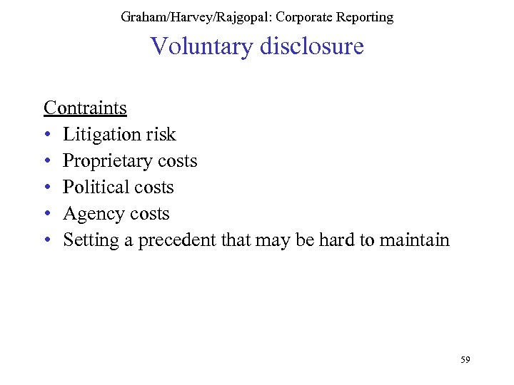 Graham/Harvey/Rajgopal: Corporate Reporting Voluntary disclosure Contraints • Litigation risk • Proprietary costs • Political