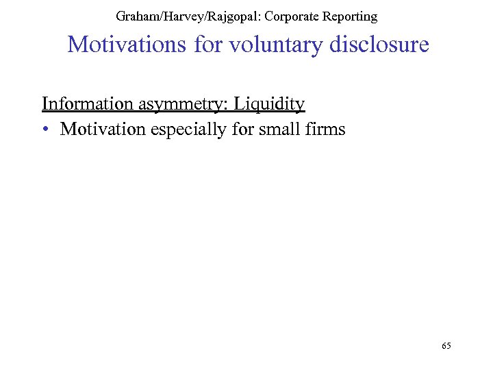 Graham/Harvey/Rajgopal: Corporate Reporting Motivations for voluntary disclosure Information asymmetry: Liquidity • Motivation especially for