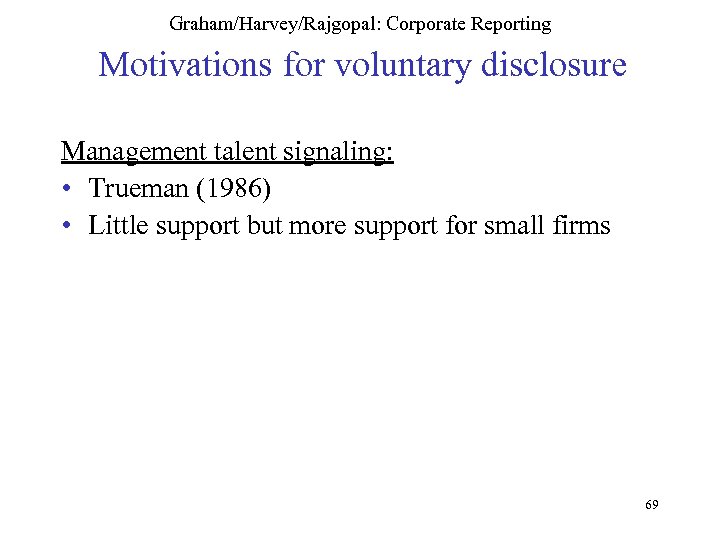 Graham/Harvey/Rajgopal: Corporate Reporting Motivations for voluntary disclosure Management talent signaling: • Trueman (1986) •