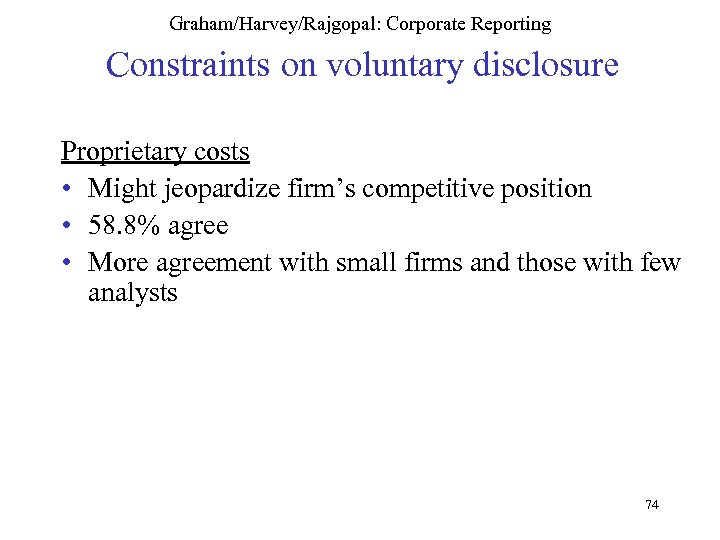 Graham/Harvey/Rajgopal: Corporate Reporting Constraints on voluntary disclosure Proprietary costs • Might jeopardize firm’s competitive