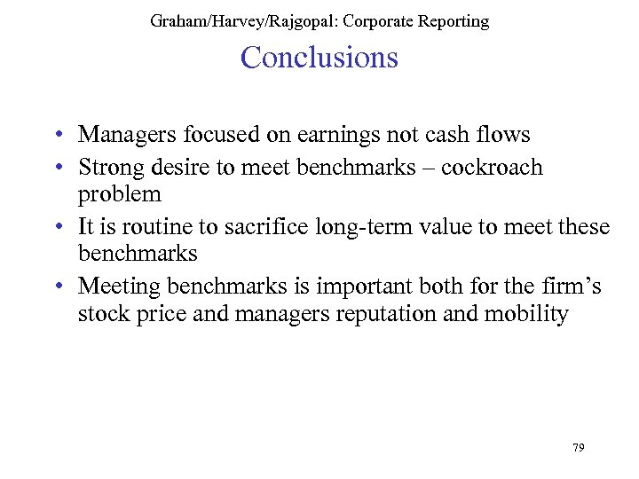 Graham/Harvey/Rajgopal: Corporate Reporting Conclusions • Managers focused on earnings not cash flows • Strong