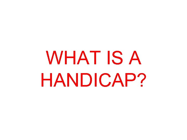 WHAT IS A HANDICAP? 