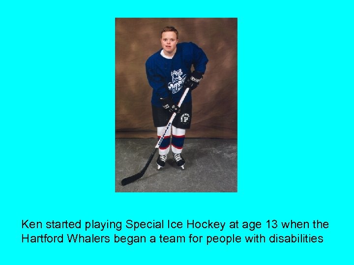 Ken started playing Special Ice Hockey at age 13 when the Hartford Whalers began