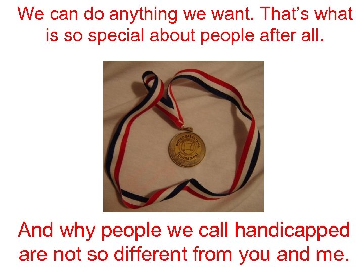 We can do anything we want. That’s what is so special about people after