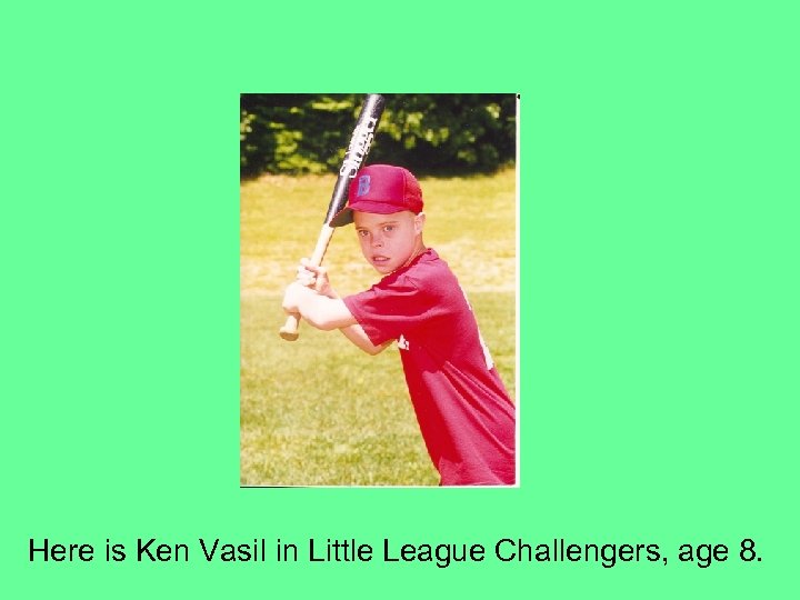 Here is Ken Vasil in Little League Challengers, age 8. 