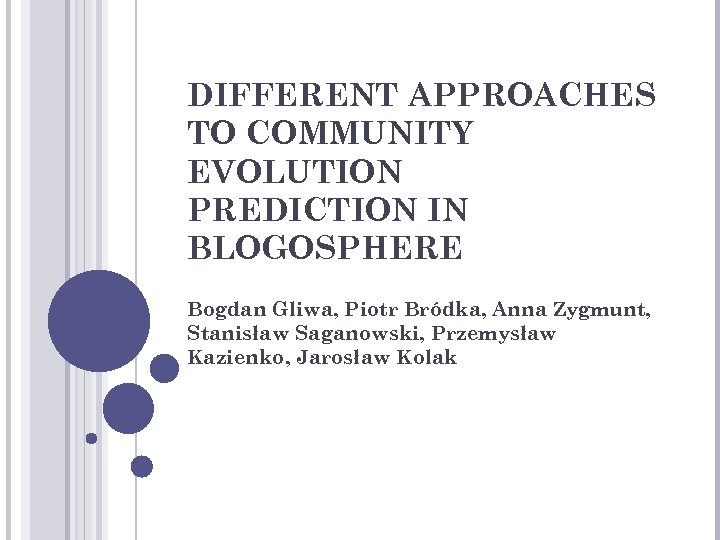 DIFFERENT APPROACHES TO COMMUNITY EVOLUTION PREDICTION IN BLOGOSPHERE Bogdan Gliwa, Piotr Bródka, Anna Zygmunt,