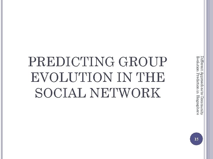 Different Approaches to Community Evolution Prediction in Blogosphere PREDICTING GROUP EVOLUTION IN THE SOCIAL