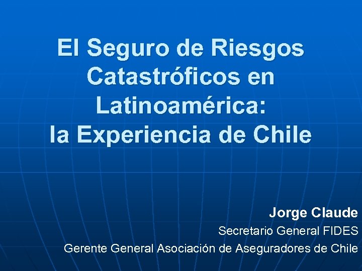 El Seguro de Riesgos Catastróficos en Latinoamérica: la Experiencia de Chile Jorge Claude Secretario