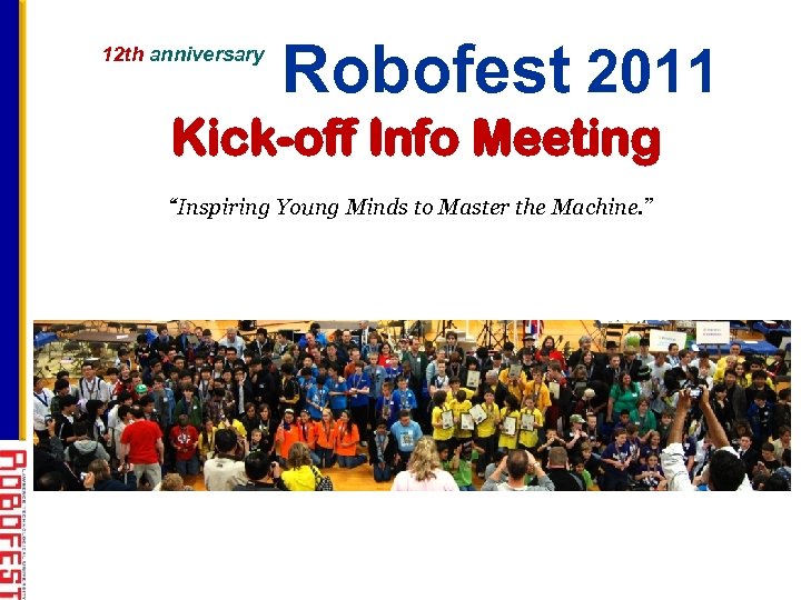 12 th anniversary Robofest 2011 Kick-off Info Meeting “Inspiring Young Minds to Master the