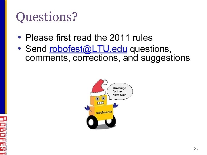 Questions? • Please first read the 2011 rules • Send robofest@LTU. edu questions, comments,