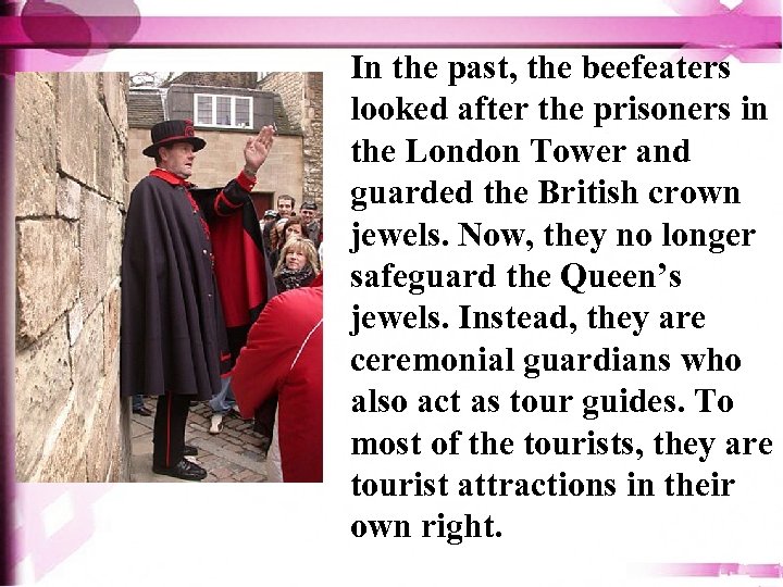 In the past, the beefeaters looked after the prisoners in the London Tower and