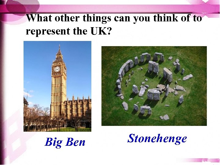 What other things can you think of to represent the UK? Big Ben Stonehenge