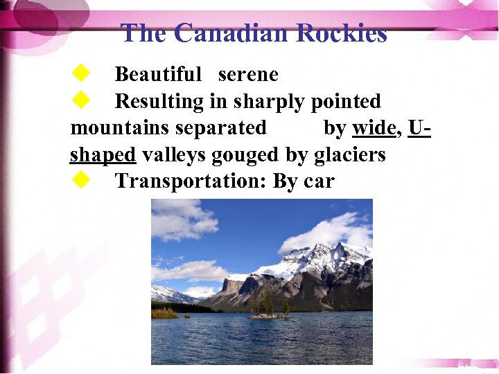 The Canadian Rockies u Beautiful serene u Resulting in sharply pointed mountains separated by