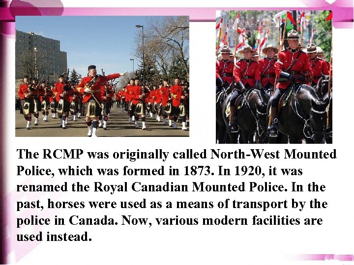 The RCMP was originally called North-West Mounted Police, which was formed in 1873. In