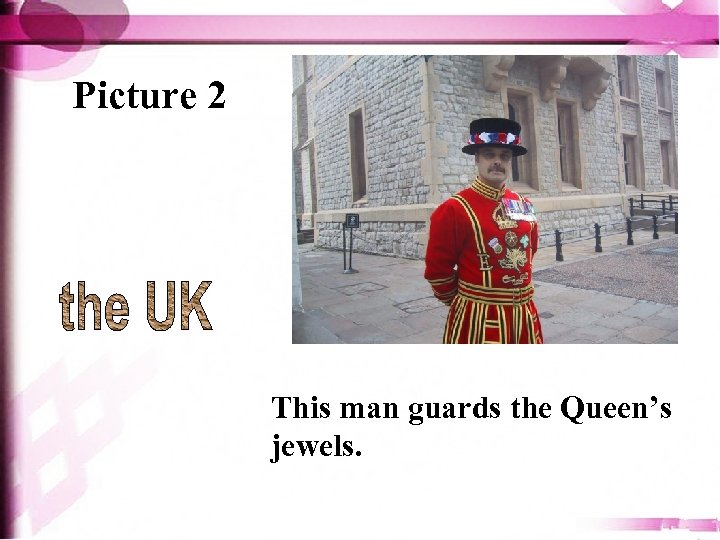 Picture 2 This man guards the Queen’s jewels. 
