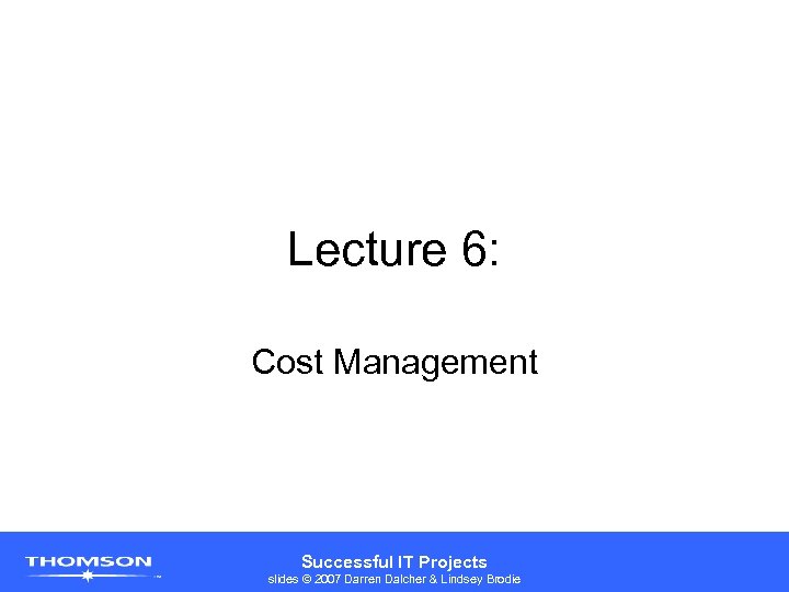 Lecture 6: Cost Management Successful IT Projects slides © 2007 Darren Dalcher & Lindsey