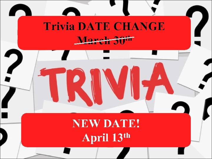 Trivia DATE CHANGE March 30 th NEW DATE! April 13 th 