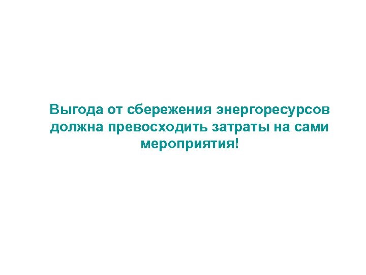 Выгода от сбережения энергоресурсов должна превосходить затраты на сами мероприятия! 