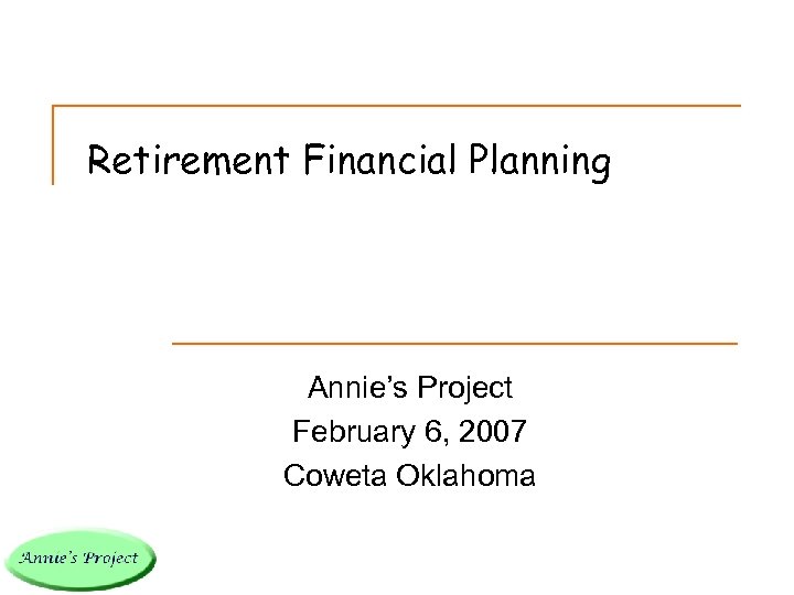 Retirement Financial Planning Annie’s Project February 6, 2007 Coweta Oklahoma 