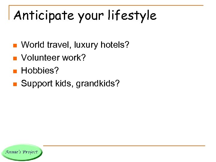 Anticipate your lifestyle n n World travel, luxury hotels? Volunteer work? Hobbies? Support kids,