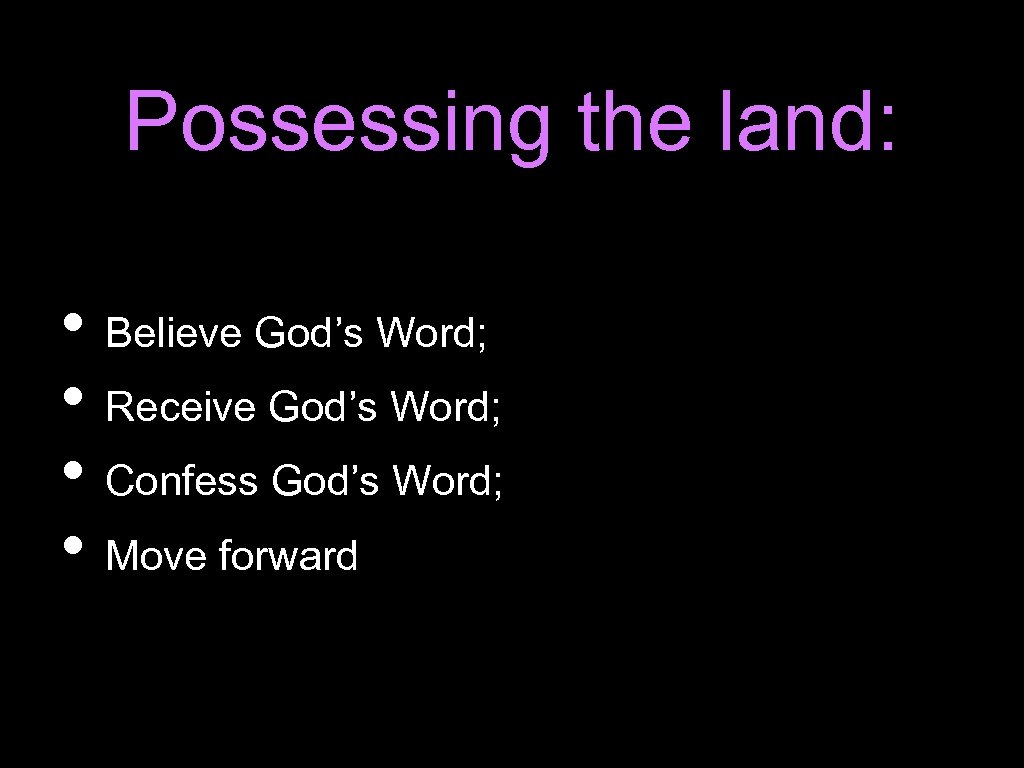 Possessing the land: • Believe God’s Word; • Receive God’s Word; • Confess God’s