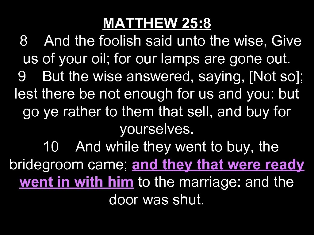MATTHEW 25: 8 8 And the foolish said unto the wise, Give us of