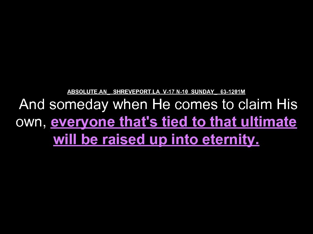 ABSOLUTE. AN_ SHREVEPORT. LA V-17 N-10 SUNDAY_ 63 -1201 M And someday when He