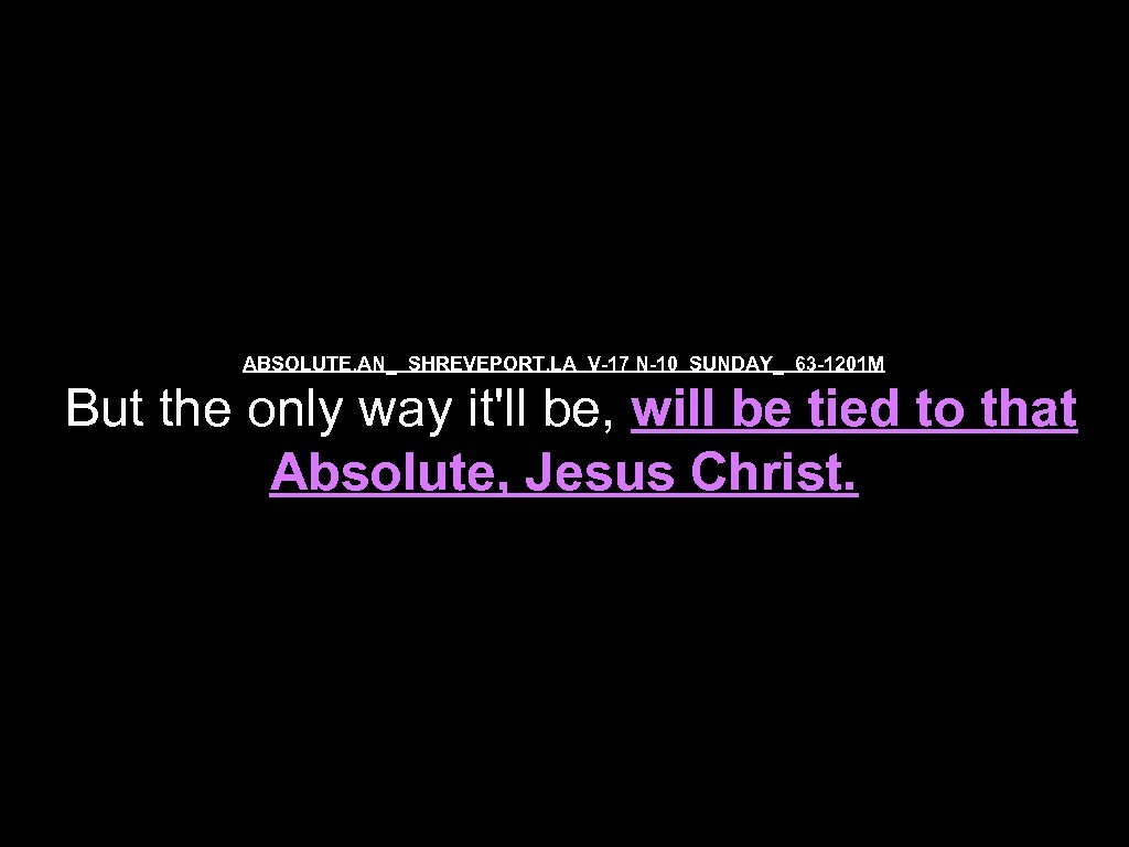 ABSOLUTE. AN_ SHREVEPORT. LA V-17 N-10 SUNDAY_ 63 -1201 M But the only way
