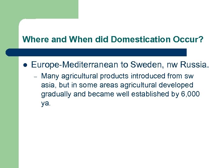 Where and When did Domestication Occur? l Europe-Mediterranean to Sweden, nw Russia. – Many