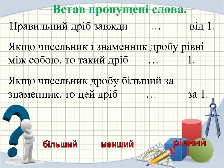 Встав пропущені слова. Правильний дріб завжди … від 1. Якщо чисельник і знаменник дробу