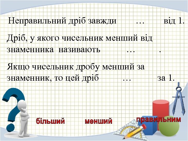 Неправильний дріб завжди … від 1. Дріб, у якого чисельник менший від знаменника називають