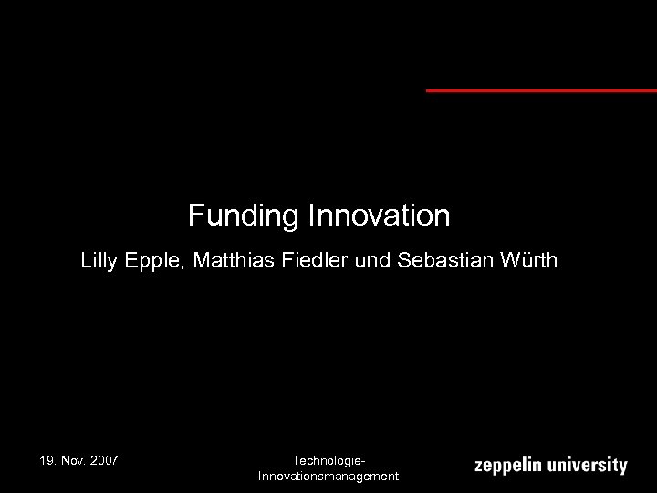Funding Innovation Lilly Epple, Matthias Fiedler und Sebastian Würth 19. Nov. 2007 Technologie. Innovationsmanagement