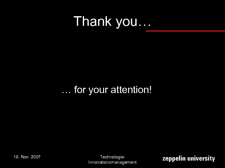 Thank you… … for your attention! 19. Nov. 2007 Technologie. Innovationsmanagement 