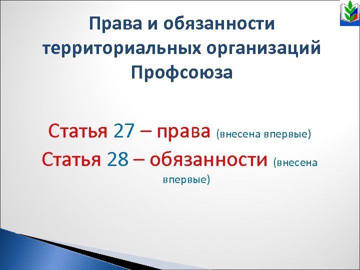 Права и обязанности территориальных организаций Профсоюза Статья 27 – права (внесена впервые) Статья 28