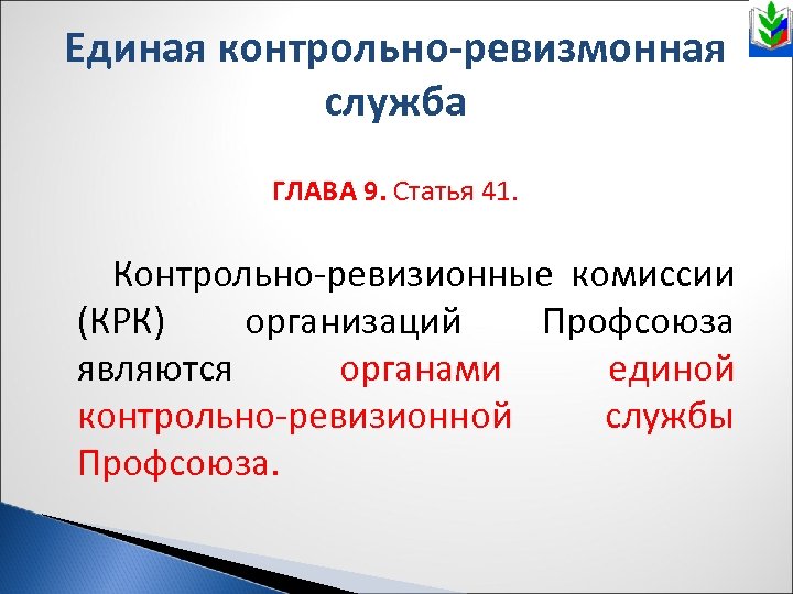Единая контрольно-ревизмонная служба ГЛАВА 9. Статья 41. Контрольно ревизионные комиссии (КРК) организаций Профсоюза являются