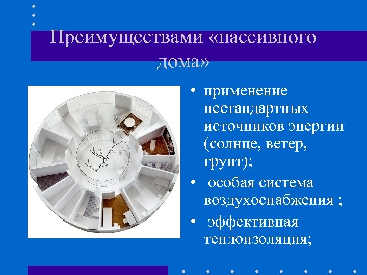 Преимуществами «пассивного дома» • применение нестандартных источников энергии (солнце, ветер, грунт); • особая система