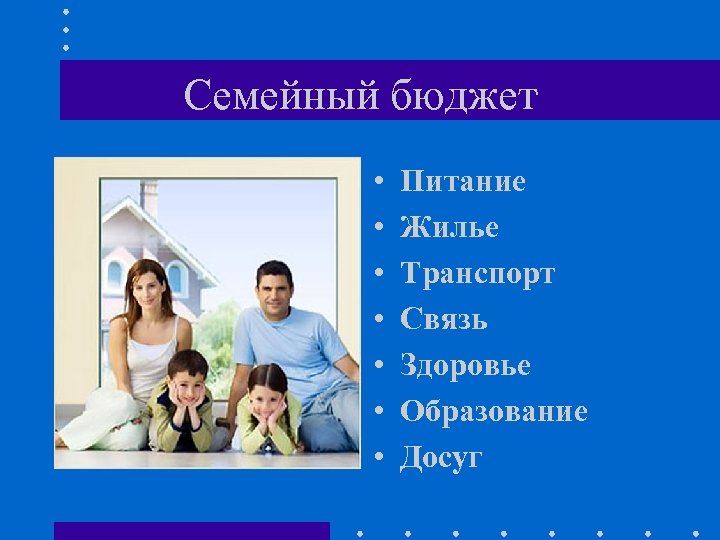 Семейный бюджет • • Питание Жилье Транспорт Связь Здоровье Образование Досуг 
