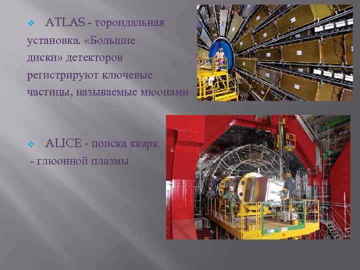 ATLAS - тороидальная установка. «Большие диски» детекторов регистрируют ключевые частицы, называемые мюонами v ALICE