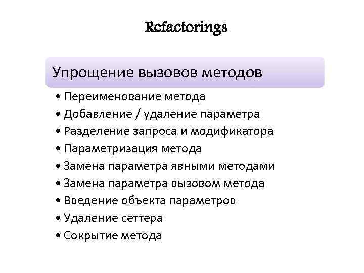 Refactorings Упрощение вызовов методов • Переименование метода • Добавление / удаление параметра • Разделение