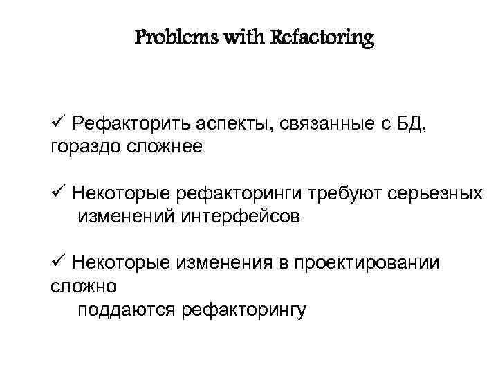 Problems with Refactoring ü Рефакторить аспекты, связанные с БД, гораздо сложнее ü Некоторые рефакторинги