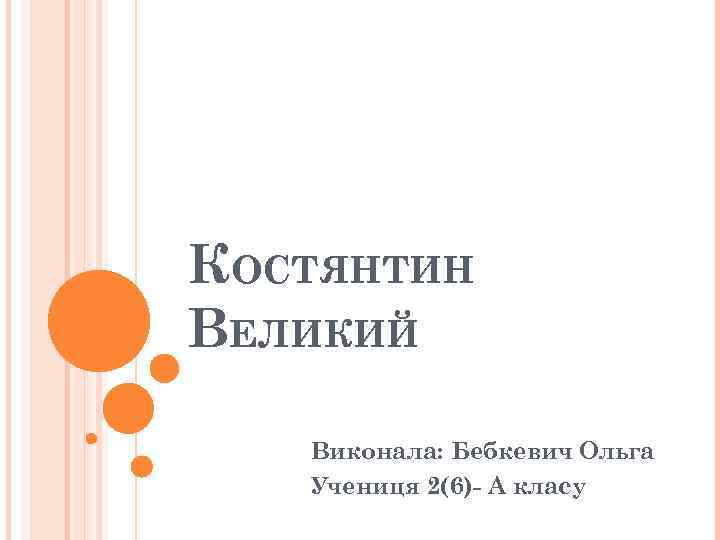 КОСТЯНТИН ВЕЛИКИЙ Виконала: Бебкевич Ольга Учениця 2(6)- А класу 