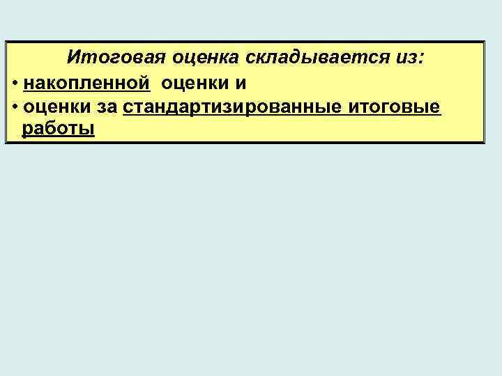 Итоговая оценка складывается из: • накопленной оценки и • оценки за стандартизированные итоговые работы