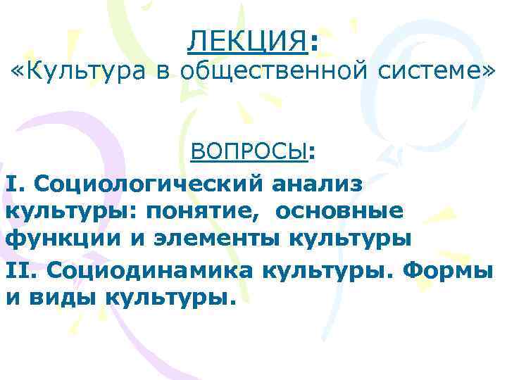 ЛЕКЦИЯ: «Культура в общественной системе» ВОПРОСЫ: I. Социологический анализ культуры: понятие, основные функции и