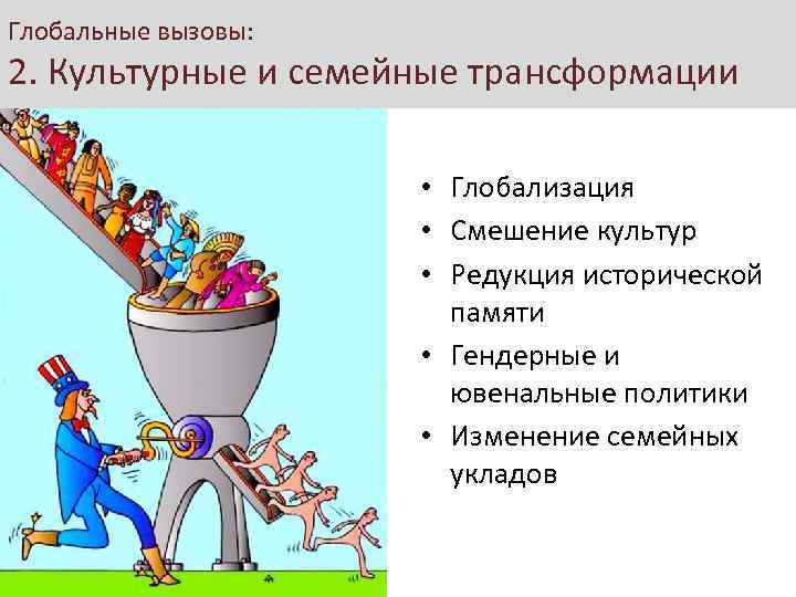 Глобальные вызовы: 2. Культурные и семейные трансформации • Глобализация • Смешение культур • Редукция