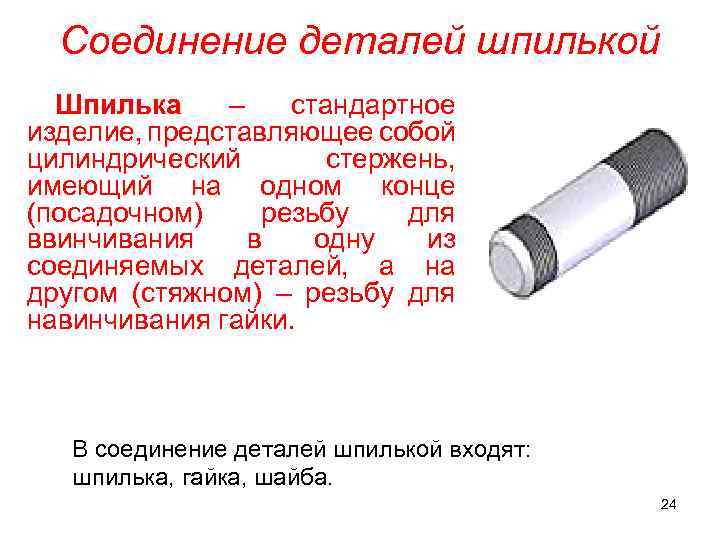 Соединение деталей шпилькой Шпилька – стандартное изделие, представляющее собой цилиндрический стержень, имеющий на одном